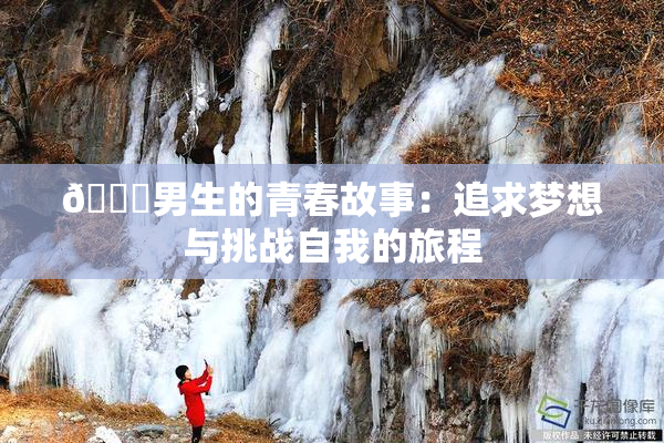 🔞男生的青春故事：追求梦想与挑战自我的旅程