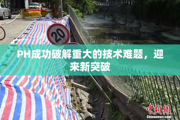 PH成功破解重大的技术难题，迎来新突破