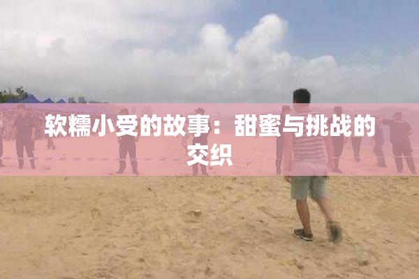 软糯小受的故事：甜蜜与挑战的交织