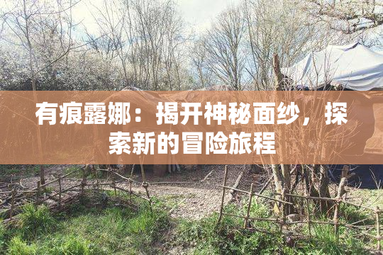 有痕露娜：揭开神秘面纱，探索新的冒险旅程