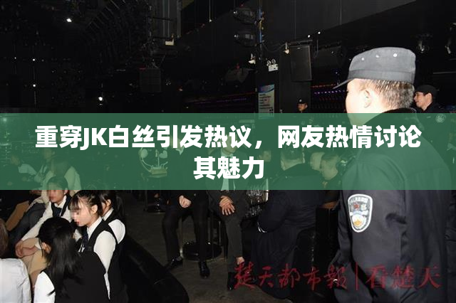 重穿JK白丝引发热议，网友热情讨论其魅力