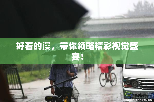 好看的漫，带你领略精彩视觉盛宴！