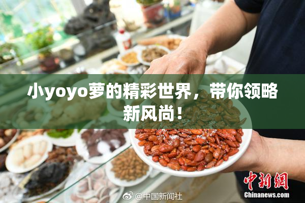 小yoyo萝的精彩世界，带你领略新风尚！