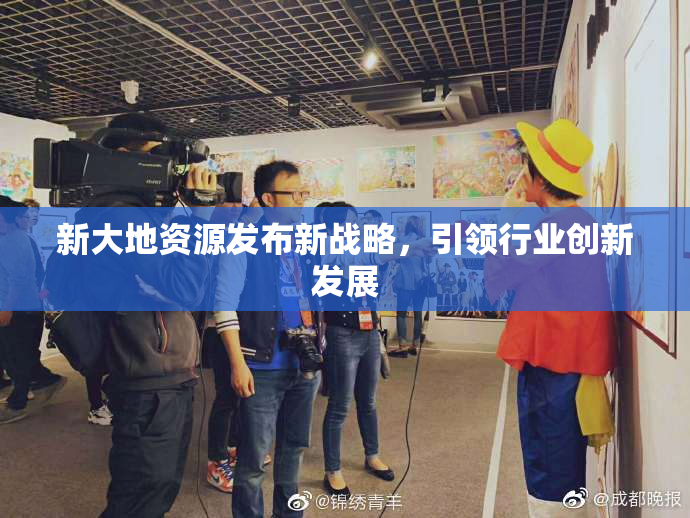 新大地资源发布新战略，引领行业创新发展