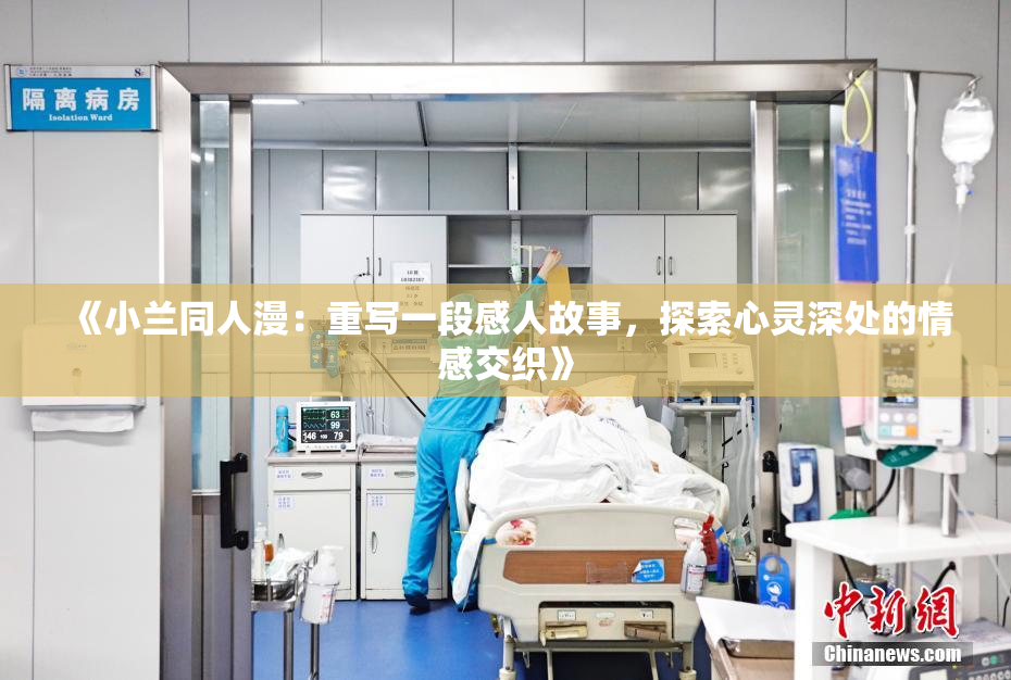 《小兰同人漫：重写一段感人故事，探索心灵深处的情感交织》