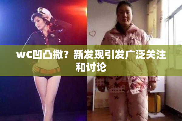 wC凹凸撒？新发现引发广泛关注和讨论