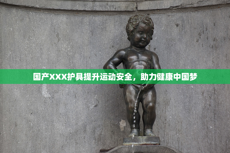国产XXX护具提升运动安全，助力健康中国梦