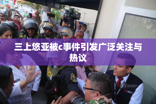 三上悠亚被c事件引发广泛关注与热议