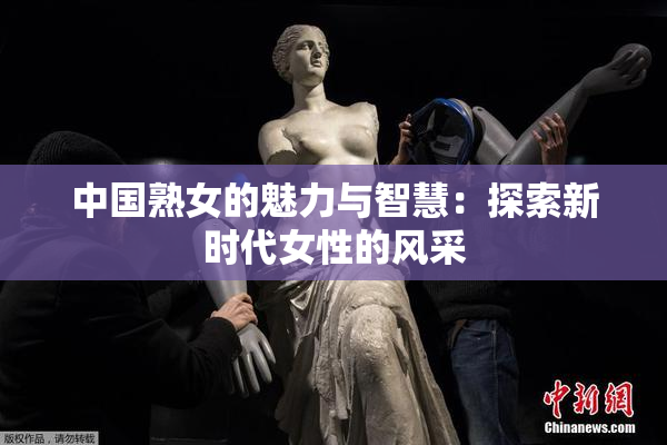中国熟女的魅力与智慧：探索新时代女性的风采