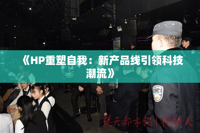 《HP重塑自我：新产品线引领科技潮流》