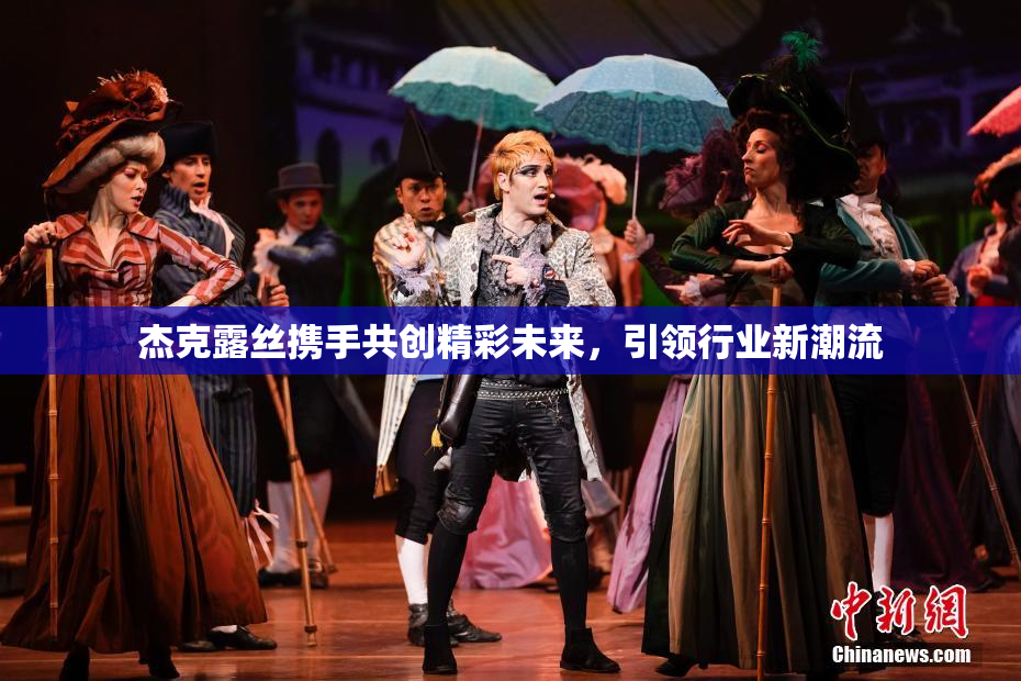 杰克露丝携手共创精彩未来，引领行业新潮流