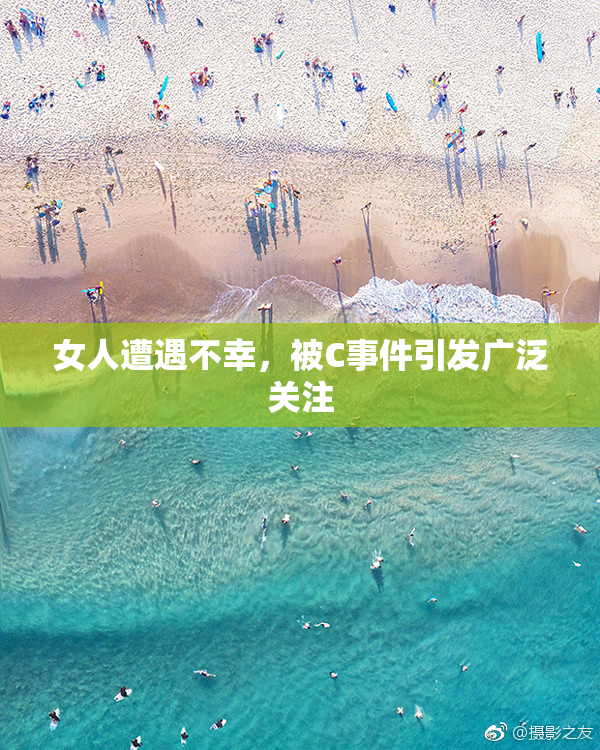 女人遭遇不幸，被C事件引发广泛关注
