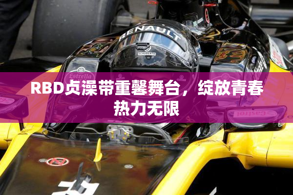 RBD贞澡带重馨舞台，绽放青春热力无限