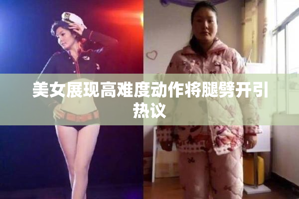 美女展现高难度动作将腿劈开引热议