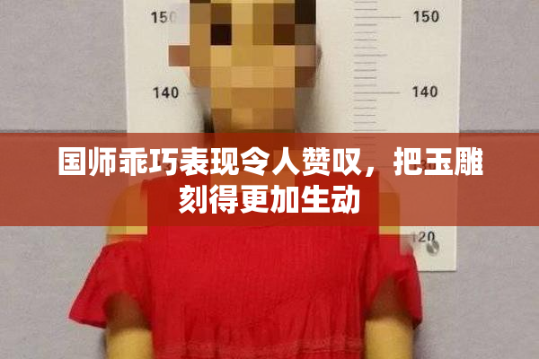 国师乖巧表现令人赞叹，把玉雕刻得更加生动
