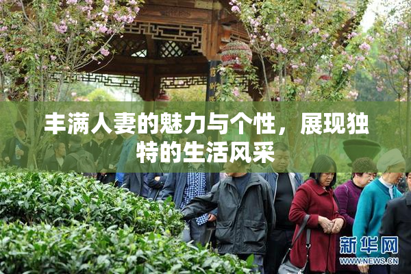 丰满人妻的魅力与个性，展现独特的生活风采