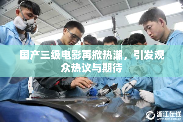 国产三级电影再掀热潮，引发观众热议与期待