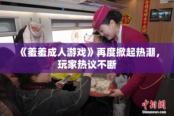 《羞羞成人游戏》再度掀起热潮，玩家热议不断