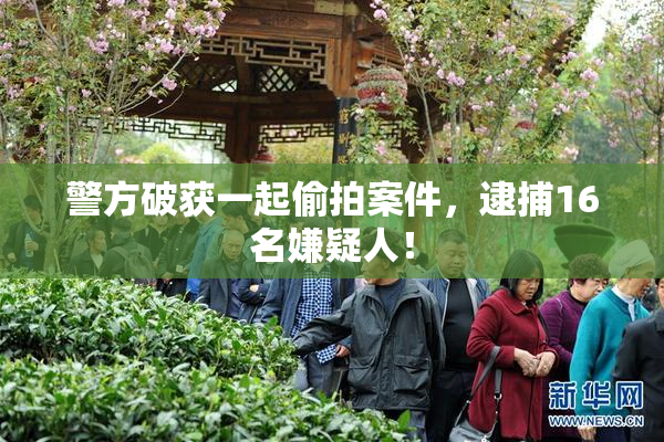警方破获一起偷拍案件，逮捕16名嫌疑人！