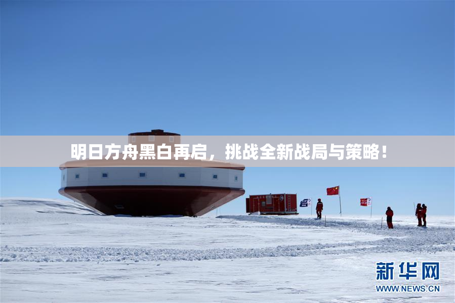 明日方舟黑白再启，挑战全新战局与策略！