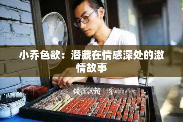 小乔色欲：潜藏在情感深处的激情故事