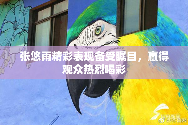 张悠雨精彩表现备受瞩目，赢得观众热烈喝彩