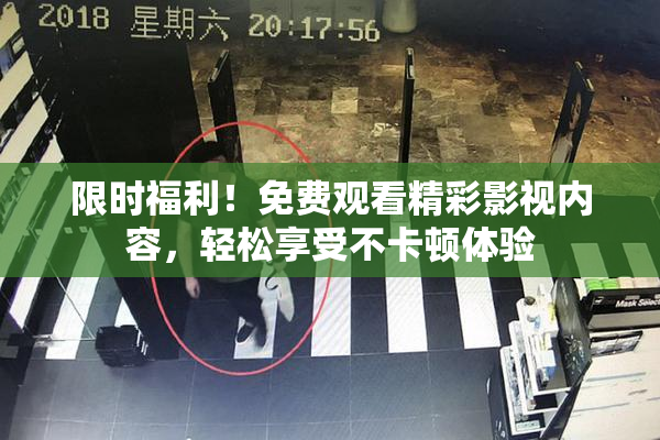 限时福利！免费观看精彩影视内容，轻松享受不卡顿体验