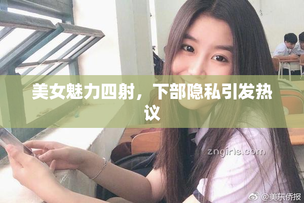 美女魅力四射，下部隐私引发热议