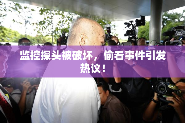 监控探头被破坏，偷看事件引发热议！