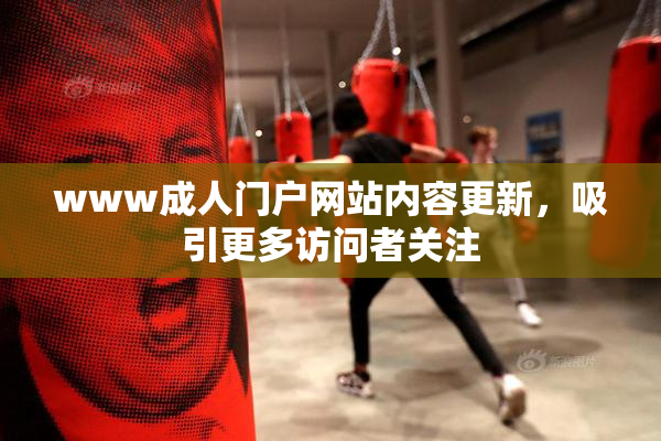 www成人门户网站内容更新，吸引更多访问者关注