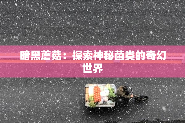 暗黑蘑菇：探索神秘菌类的奇幻世界
