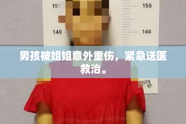 男孩被姐姐意外重伤，紧急送医救治。