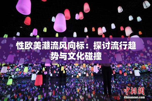 性欧美潮流风向标：探讨流行趋势与文化碰撞