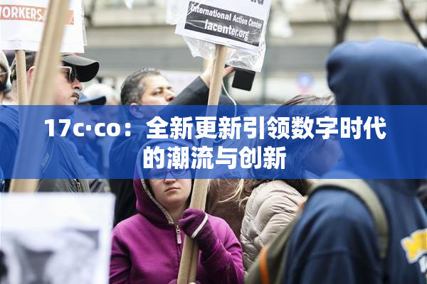17c·co：全新更新引领数字时代的潮流与创新
