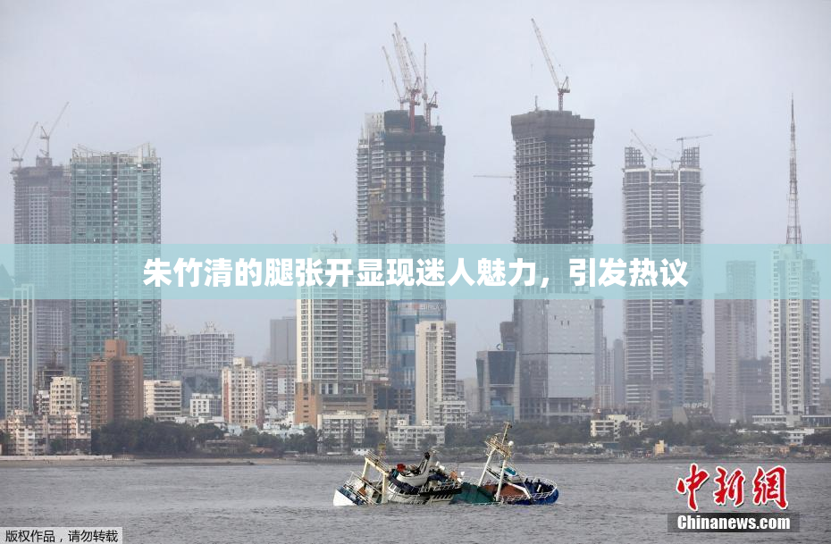 朱竹清的腿张开显现迷人魅力，引发热议