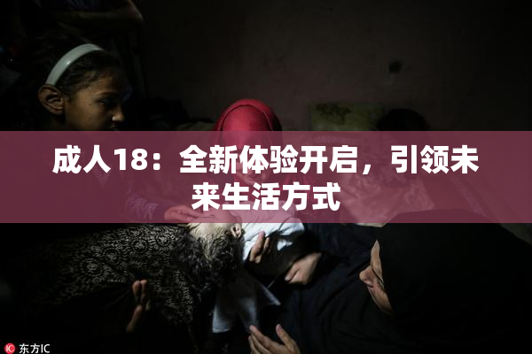成人18：全新体验开启，引领未来生活方式