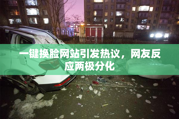 一键换脸网站引发热议，网友反应两极分化