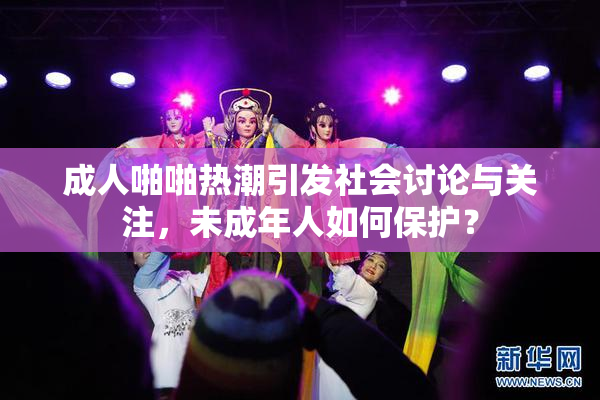 成人啪啪热潮引发社会讨论与关注，未成年人如何保护？