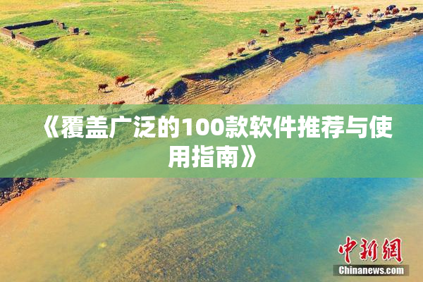 《覆盖广泛的100款软件推荐与使用指南》