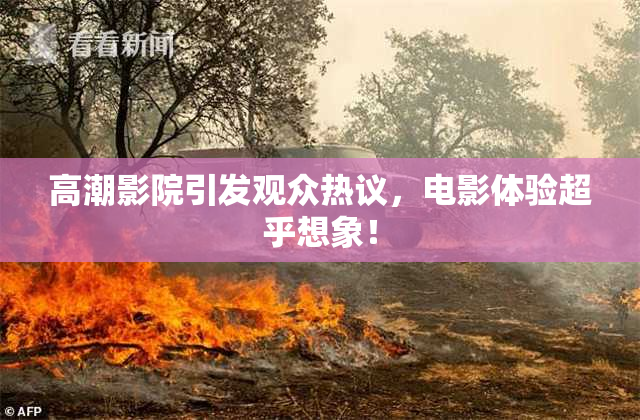 高潮影院引发观众热议，电影体验超乎想象！