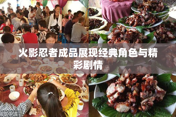 火影忍者成品展现经典角色与精彩剧情