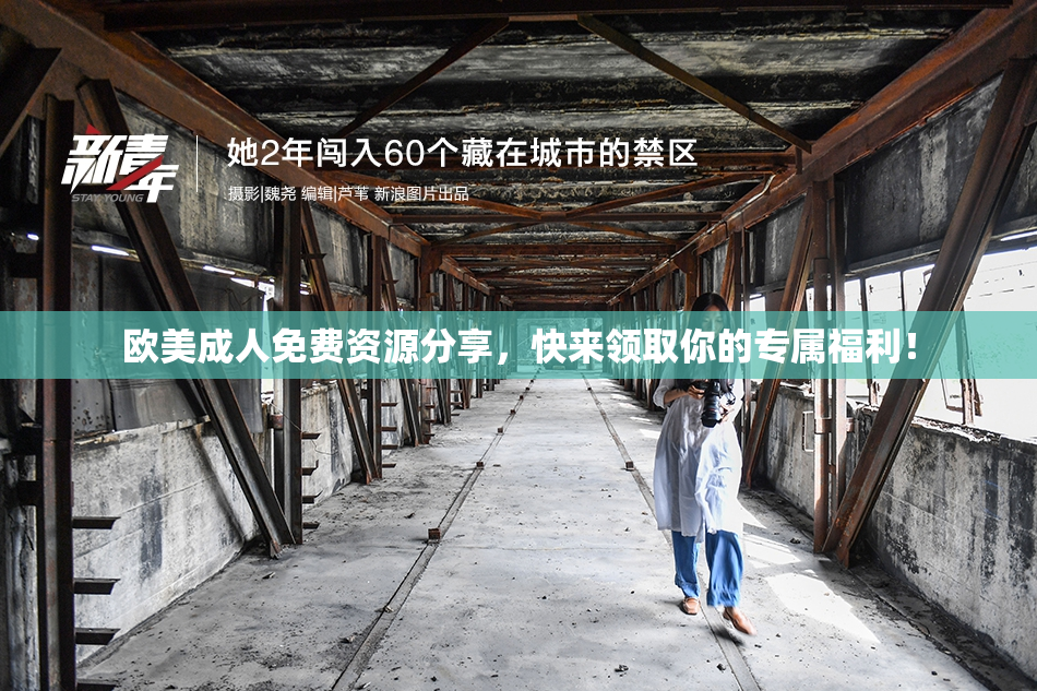 欧美成人免费资源分享，快来领取你的专属福利！