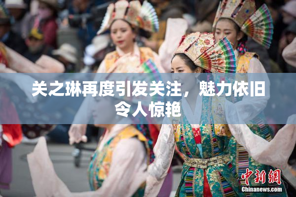 关之琳再度引发关注，魅力依旧令人惊艳