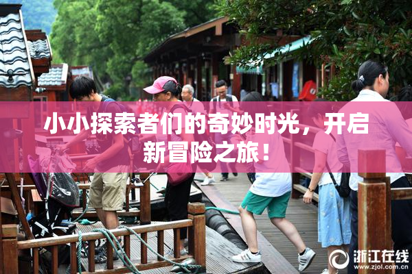 小小探索者们的奇妙时光，开启新冒险之旅！