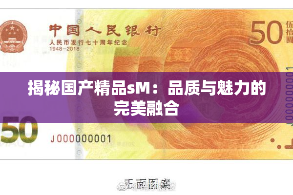揭秘国产精品sM：品质与魅力的完美融合