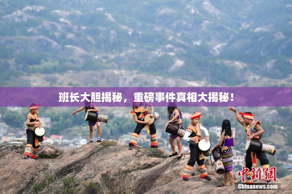 班长大胆揭秘，重磅事件真相大揭秘！