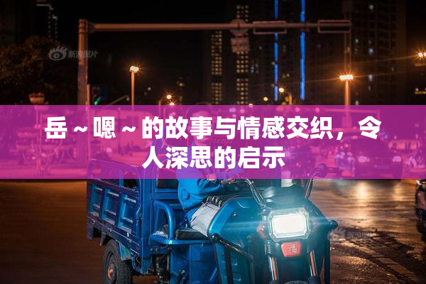 岳～嗯～的故事与情感交织，令人深思的启示