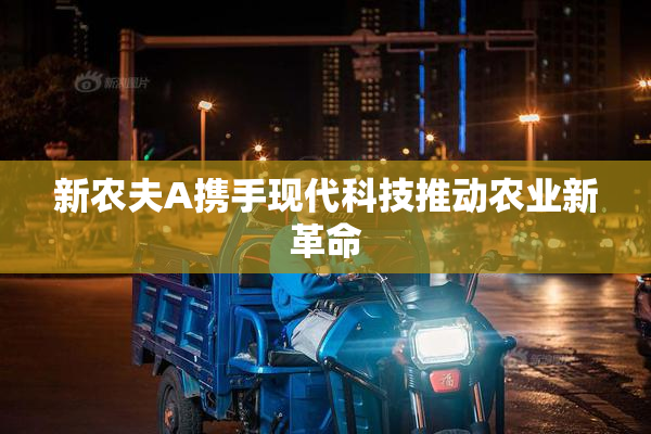 新农夫A携手现代科技推动农业新革命