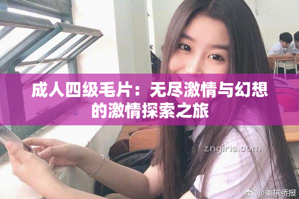 成人四级毛片：无尽激情与幻想的激情探索之旅