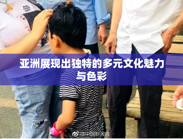 亚洲展现出独特的多元文化魅力与色彩